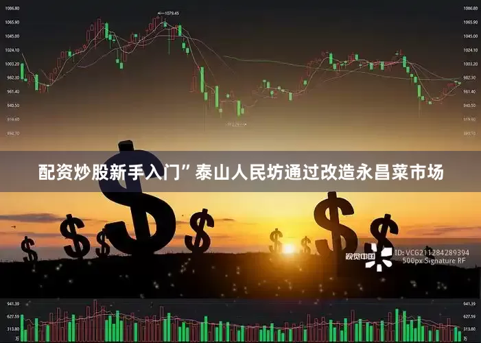 配资炒股新手入门”泰山人民坊通过改造永昌菜市场