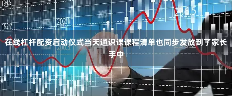 在线杠杆配资启动仪式当天通识课课程清单也同步发放到了家长手中