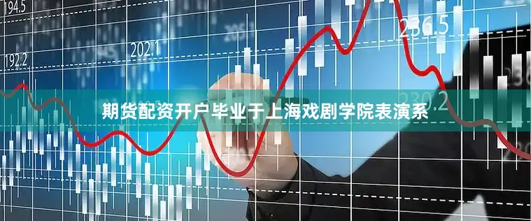 期货配资开户毕业于上海戏剧学院表演系