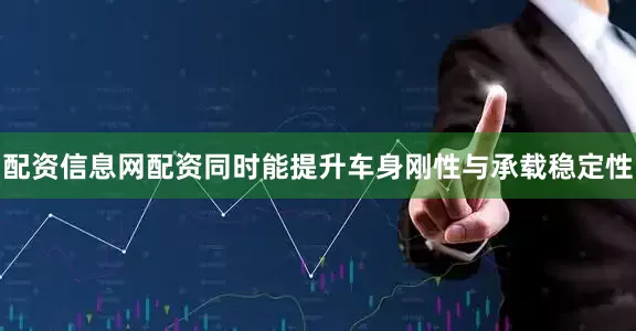 配资信息网配资同时能提升车身刚性与承载稳定性