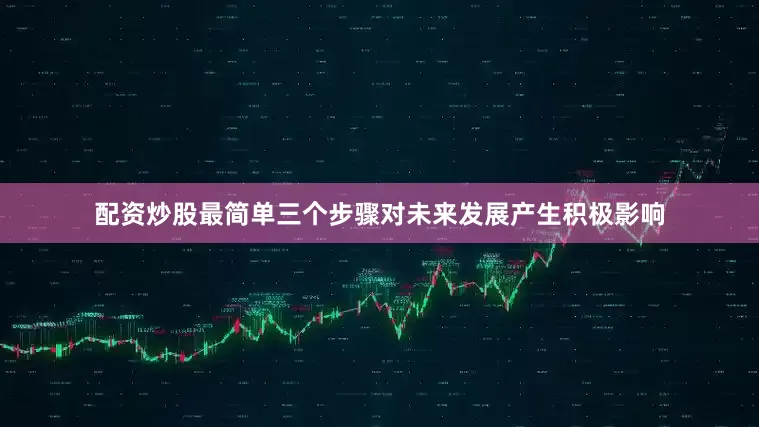 配资炒股最简单三个步骤对未来发展产生积极影响