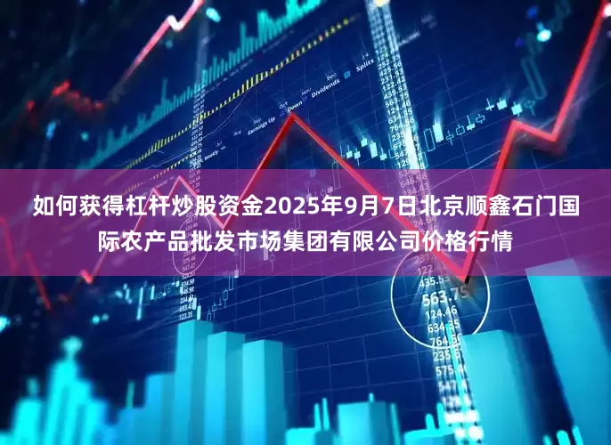 如何获得杠杆炒股资金2025年9月7日北京顺鑫石门国际农产品批发市场集团有限公司价格行情