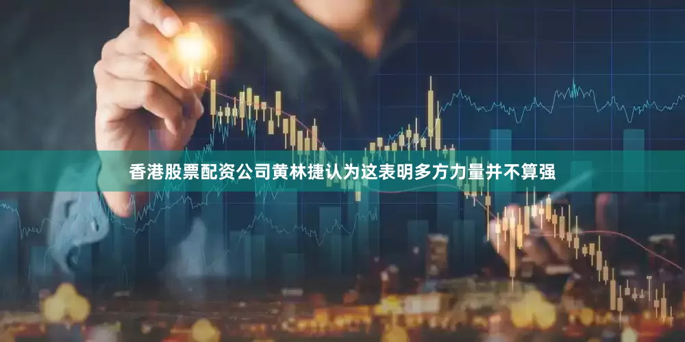 香港股票配资公司黄林捷认为这表明多方力量并不算强