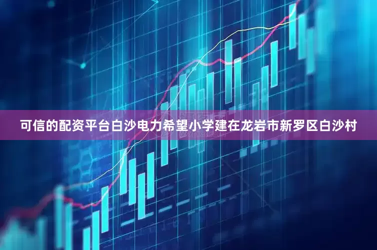 可信的配资平台　　白沙电力希望小学建在龙岩市新罗区白沙村