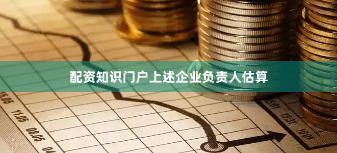 配资知识门户　　上述企业负责人估算