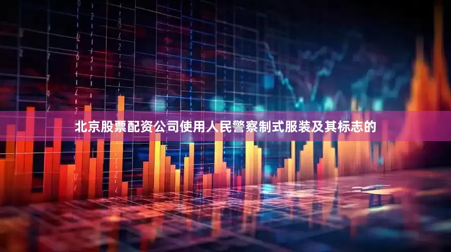 北京股票配资公司使用人民警察制式服装及其标志的