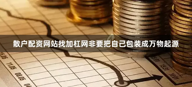 散户配资网站找加杠网非要把自己包装成万物起源