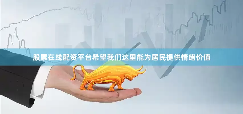 股票在线配资平台希望我们这里能为居民提供情绪价值