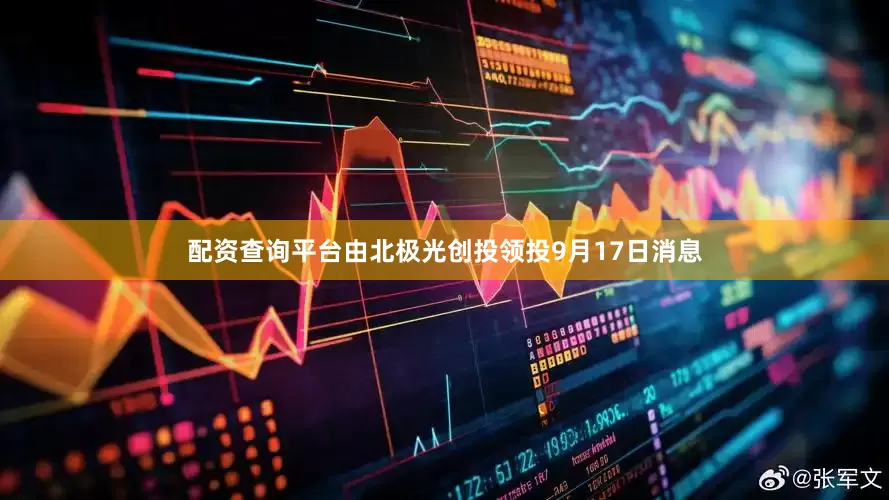 配资查询平台由北极光创投领投9月17日消息