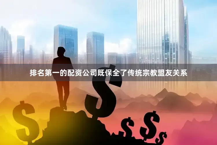 排名第一的配资公司既保全了传统宗教盟友关系