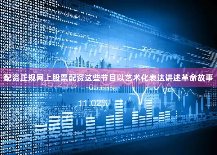 配资正规网上股票配资这些节目以艺术化表达讲述革命故事