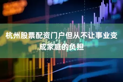 杭州股票配资门户但从不让事业变成家庭的负担