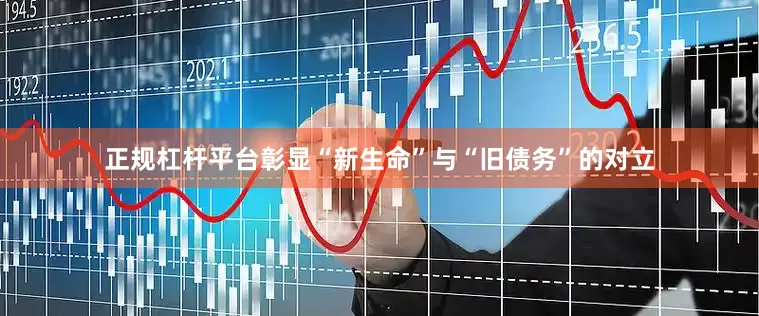 正规杠杆平台彰显“新生命”与“旧债务”的对立
