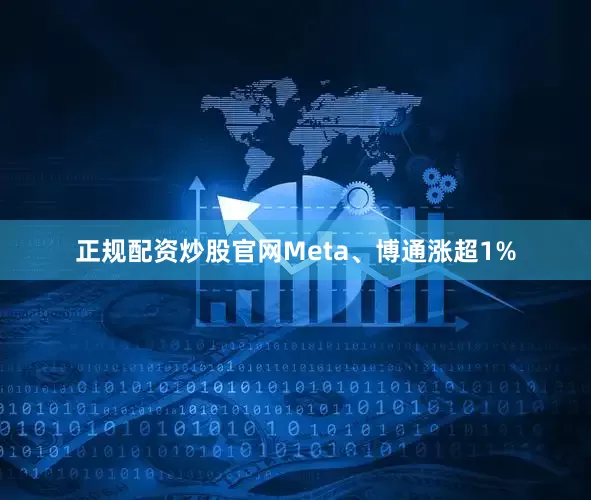 正规配资炒股官网Meta、博通涨超1%