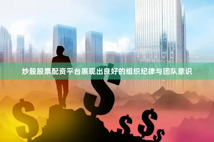 炒股股票配资平台展现出良好的组织纪律与团队意识
