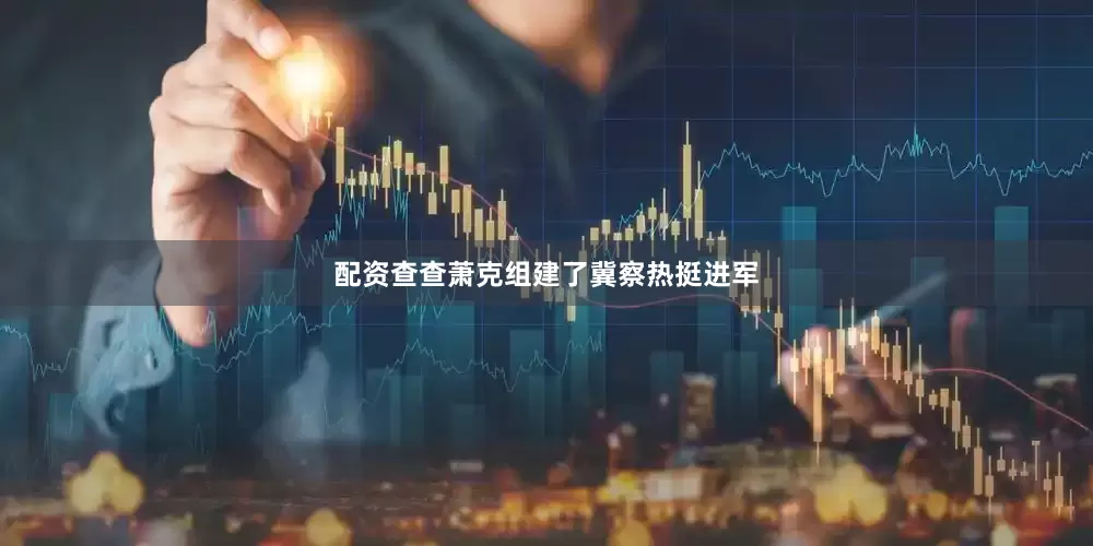 配资查查萧克组建了冀察热挺进军
