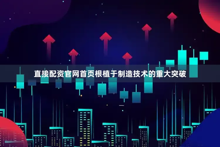 直接配资官网首页根植于制造技术的重大突破